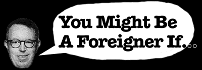 You Might Be A Foreigner If...